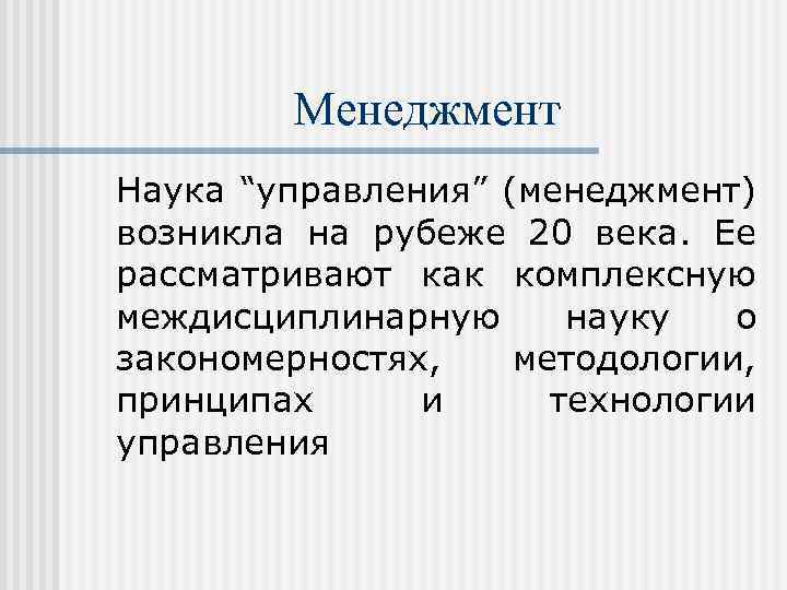 Менеджмент Наука “управления” (менеджмент) возникла на рубеже 20 века. Ее рассматривают как комплексную междисциплинарную