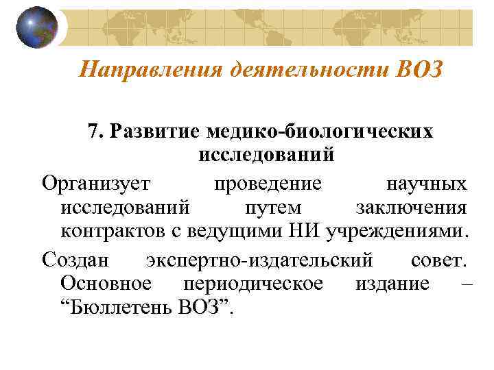 Направления деятельности ВОЗ 7. Развитие медико-биологических исследований Организует проведение научных исследований путем заключения контрактов