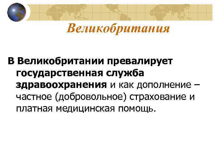 Великобритания В Великобритании превалирует государственная служба здравоохранения и как дополнение – частное (добровольное) страхование