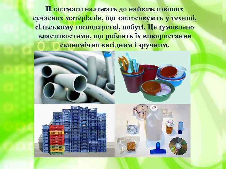 Пластмаси належать до найважливіших сучасних матеріалів, що застосовують у техніці, сільському господарстві, побуті. Це