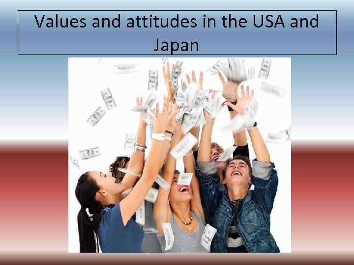 Values and attitudes in the USA and Japan 