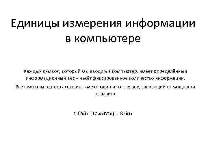Единицы измерения информации в компьютере Каждый символ, который мы вводим в компьютер, имеет определённый