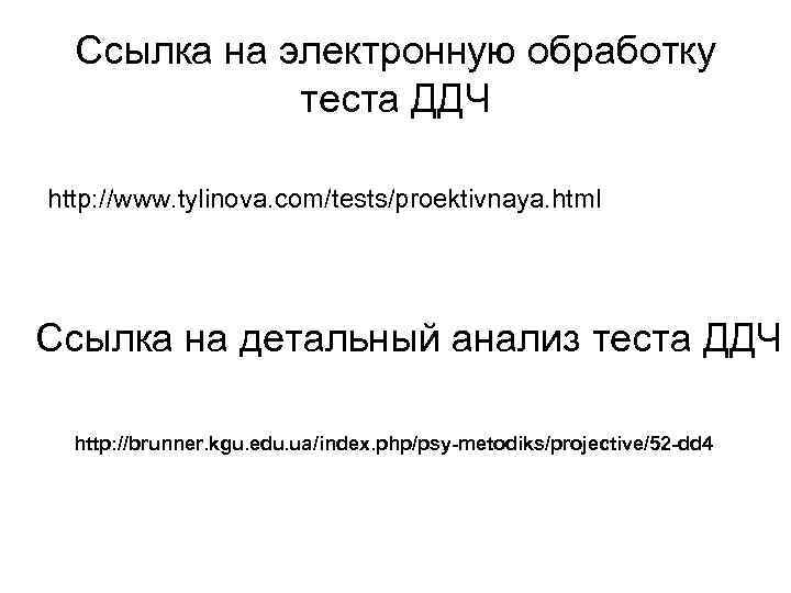 Ссылка на электронную обработку теста ДДЧ http: //www. tylinova. com/tests/proektivnaya. html Ссылка на детальный
