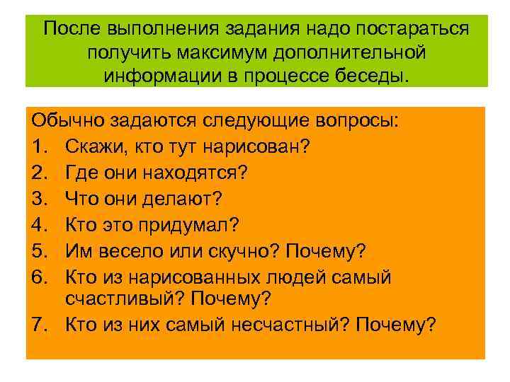 После выполнения задания надо постараться получить максимум дополнительной информации в процессе беседы. Обычно задаются