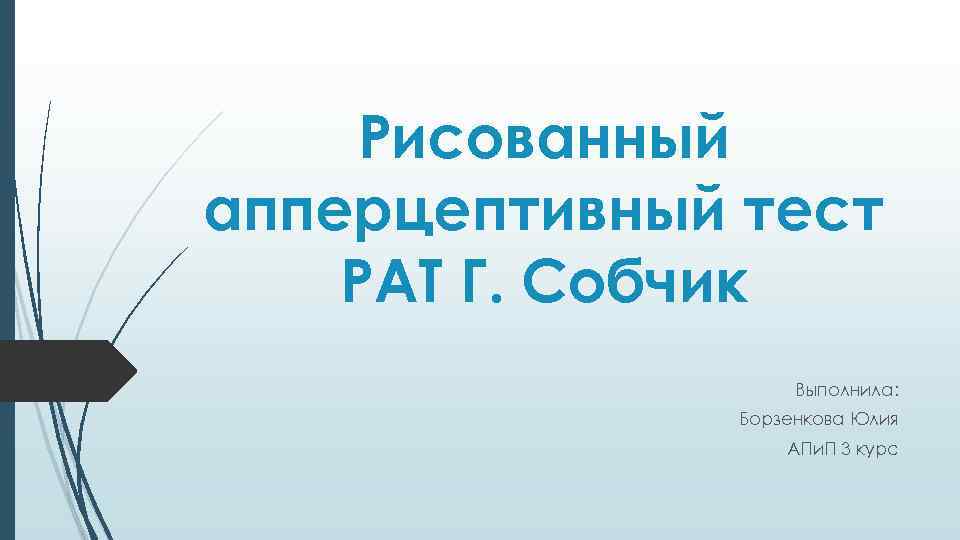 Рисованный апперцептивный тест РАТ Г. Собчик Выполнила: Борзенкова Юлия АПи. П 3 курс 