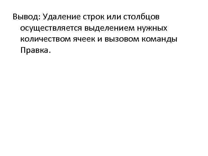 Вывод: Удаление строк или столбцов осуществляется выделением нужных количеством ячеек и вызовом команды Правка.
