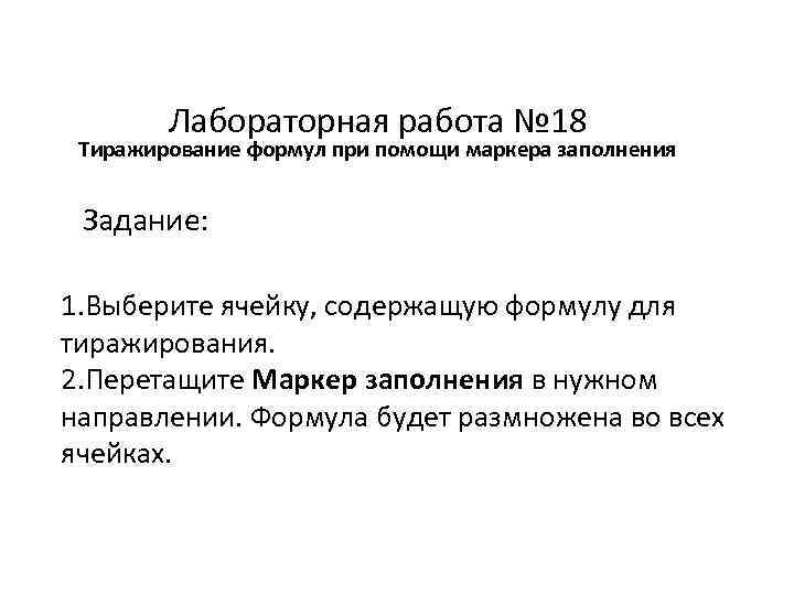 Лабораторная работа № 18 Тиражирование формул при помощи маркера заполнения Задание: 1. Выберите ячейку,