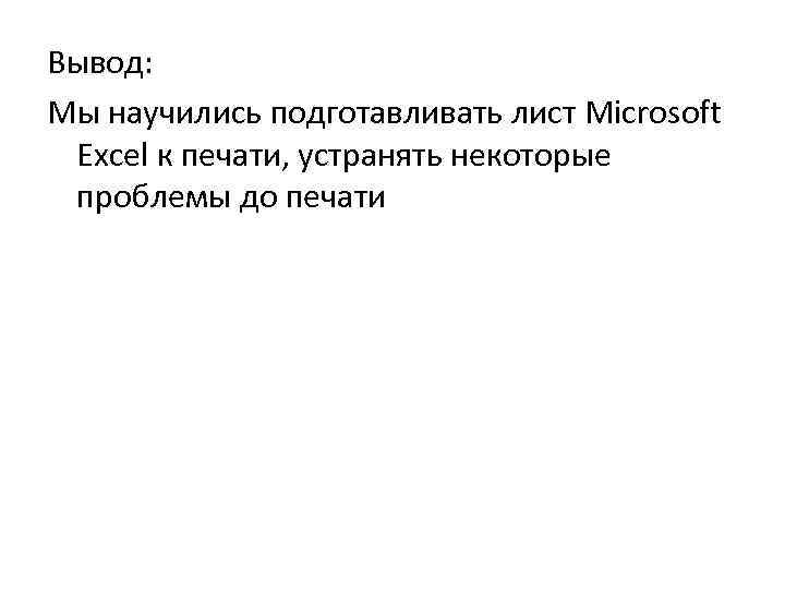 Вывод: Мы научились подготавливать лист Microsoft Excel к печати, устранять некоторые проблемы до печати