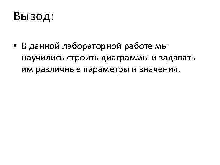 Вывод: • В данной лабораторной работе мы научились строить диаграммы и задавать им различные