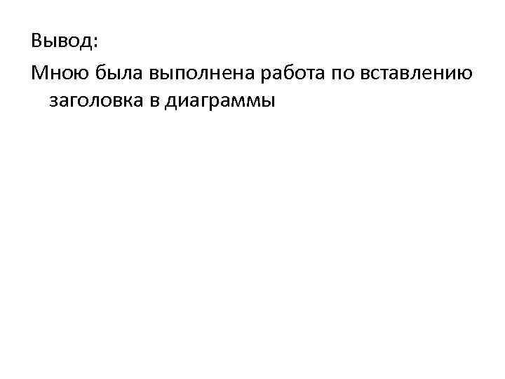 Вывод: Мною была выполнена работа по вставлению заголовка в диаграммы 