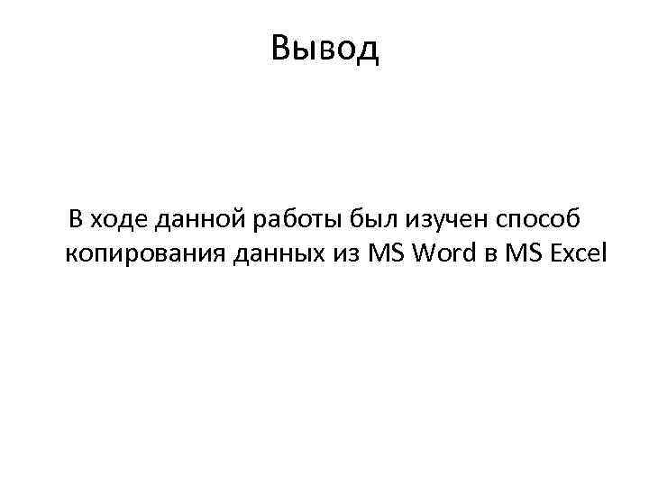 Вывод В ходе данной работы был изучен способ копирования данных из MS Word в