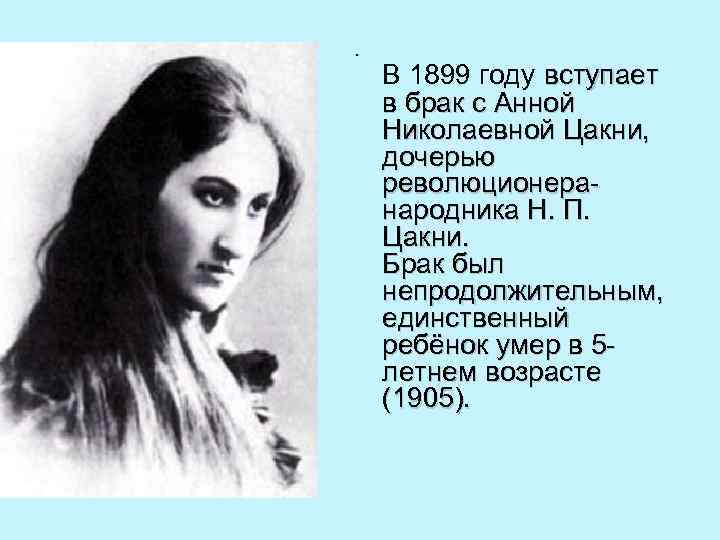  • В 1899 году вступает в брак с Анной Николаевной Цакни, дочерью революционеранародника
