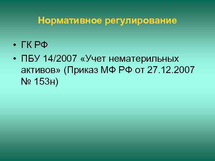 Нормативное регулирование • ГК РФ • ПБУ 14/2007 «Учет нематерильных активов» (Приказ МФ РФ