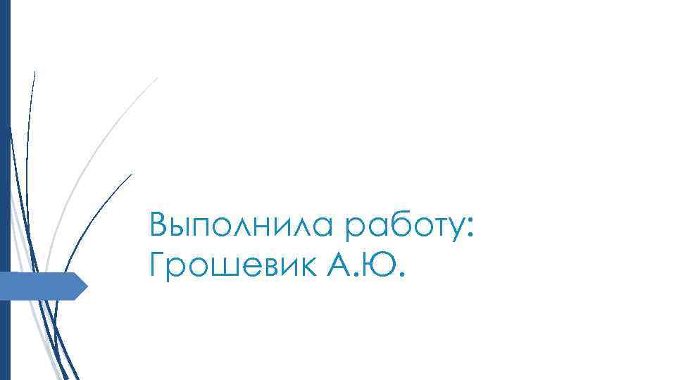 Выполнила работу: Грошевик А. Ю. 