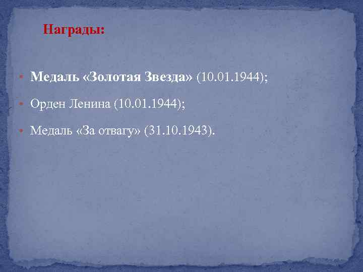 Награды: • Медаль «Золотая Звезда» (10. 01. 1944); • Орден Ленина (10. 01. 1944);