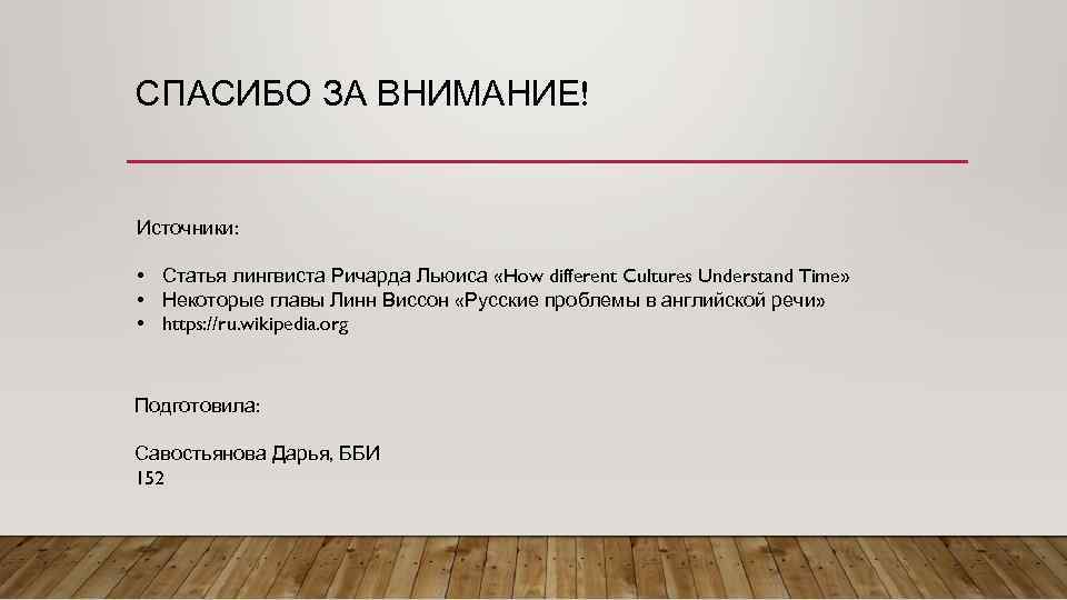 СПАСИБО ЗА ВНИМАНИЕ! Источники: • Статья лингвиста Ричарда Льюиса «How different Cultures Understand Time»