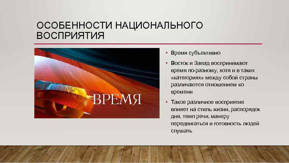 ОСОБЕННОСТИ НАЦИОНАЛЬНОГО ВОСПРИЯТИЯ • Время субъективно • Восток и Запад воспринимают время по-разному, хотя