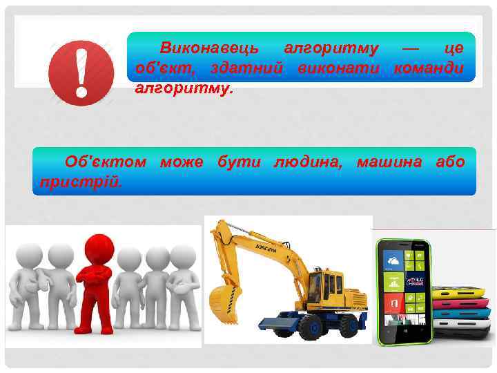Виконавець алгоритму — це об'єкт, здатний виконати команди алгоритму. Об'єктом може бути людина, машина