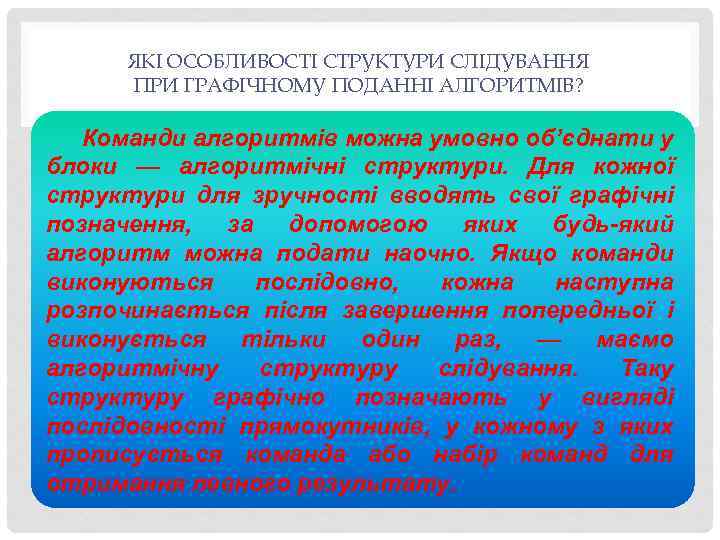 ЯКІ ОСОБЛИВОСТІ СТРУКТУРИ СЛІДУВАННЯ ПРИ ГРАФІЧНОМУ ПОДАННІ АЛГОРИТМІВ? Команди алгоритмів можна умовно об’єднати у