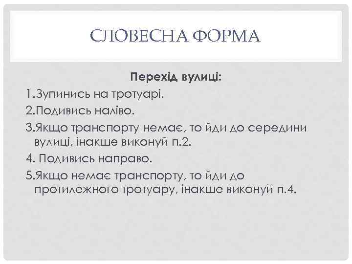 СЛОВЕСНА ФОРМА Перехід вулиці: 1. Зупинись на тротуарі. 2. Подивись наліво. 3. Якщо транспорту