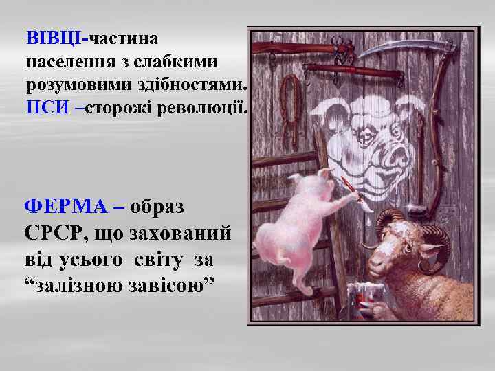 ВІВЦІ-частина населення з слабкими розумовими здібностями. ПСИ –сторожі революції. ФЕРМА – образ СРСР, що