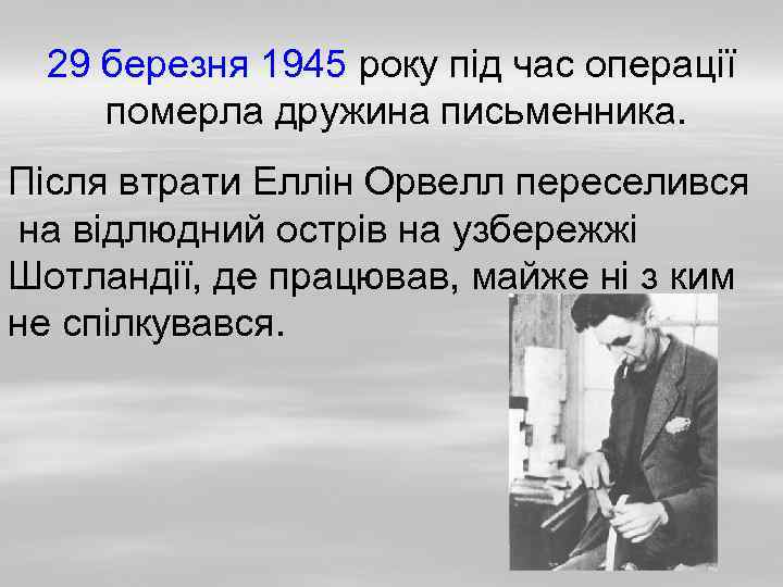 29 березня 1945 року під час операції померла дружина письменника. Після втрати Еллін Орвелл