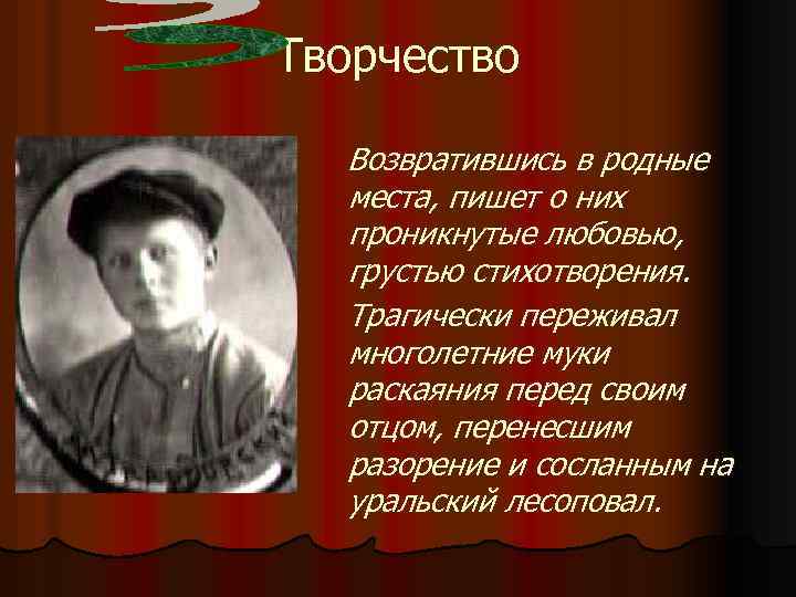 Творчество Возвратившись в родные места, пишет о них проникнутые любовью, грустью стихотворения. Трагически переживал