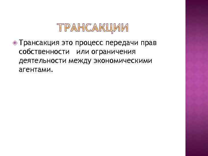  Трансакция это процесс передачи прав собственности или ограничения деятельности между экономическими агентами. 