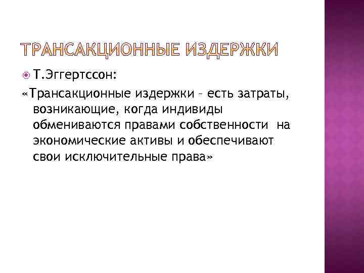  Т. Эггертссон: «Трансакционные издержки – есть затраты, возникающие, когда индивиды обмениваются правами собственности