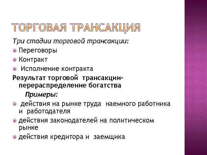 Три стадии торговой трансакции: Переговоры Контракт Исполнение контракта Результат торговой трансакцииперераспределение богатства Примеры: действия