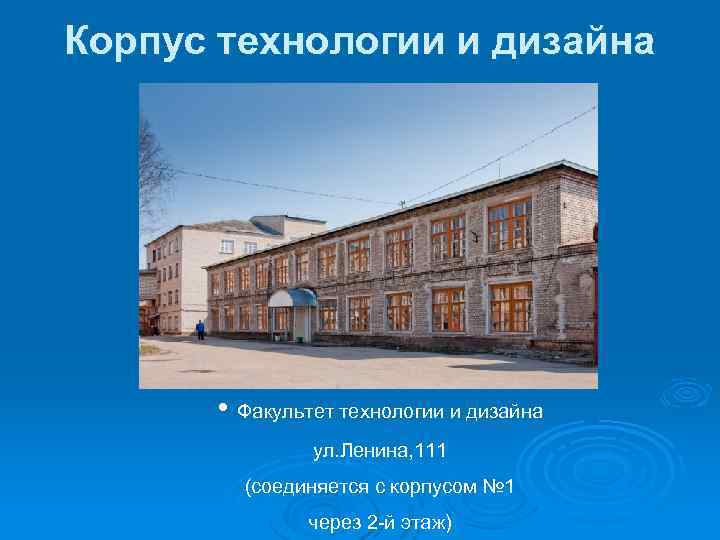 Корпус технологии и дизайна • Факультет технологии и дизайна ул. Ленина, 111 (соединяется с