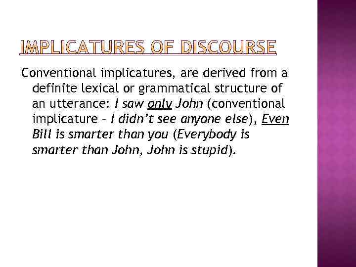 Conventional implicatures, are derived from a definite lexical or grammatical structure of an utterance:
