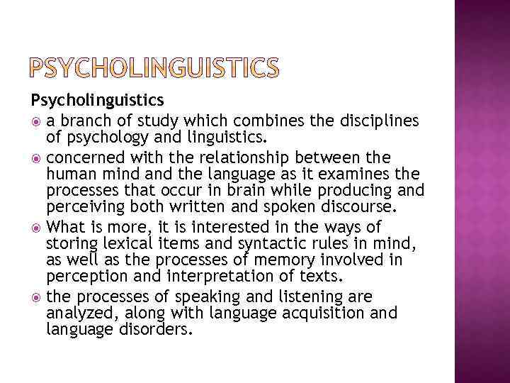 Psycholinguistics a branch of study which combines the disciplines of psychology and linguistics. concerned