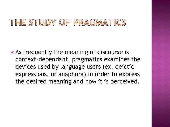  As frequently the meaning of discourse is context-dependant, pragmatics examines the devices used