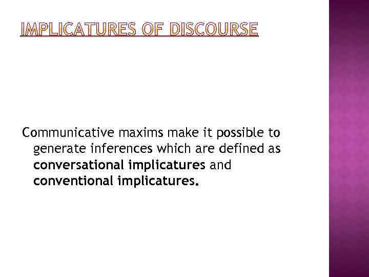Communicative maxims make it possible to generate inferences which are defined as conversational implicatures