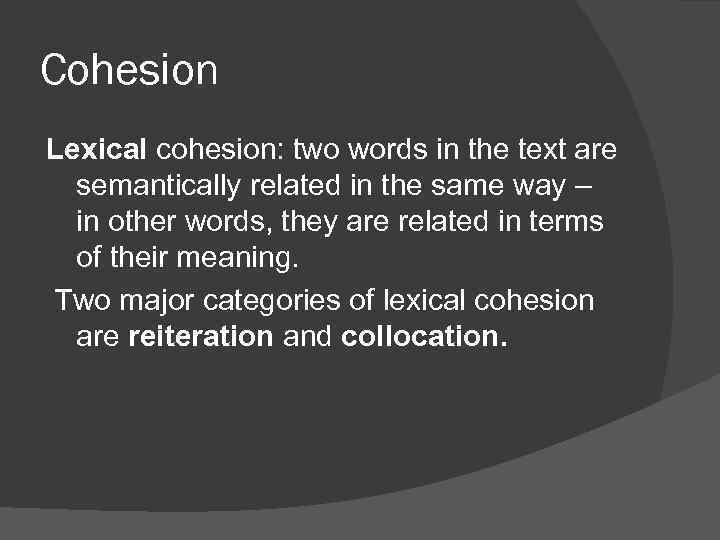 Cohesion Lexical cohesion: two words in the text are semantically related in the same