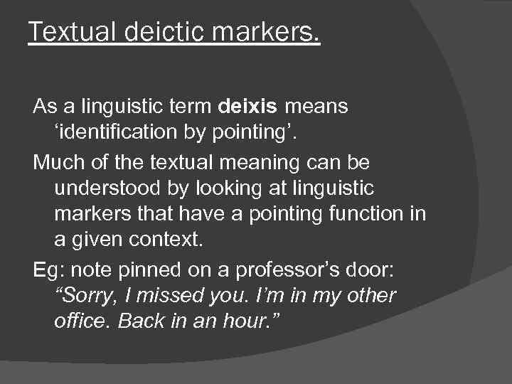 Textual deictic markers. As a linguistic term deixis means ‘identification by pointing’. Much of