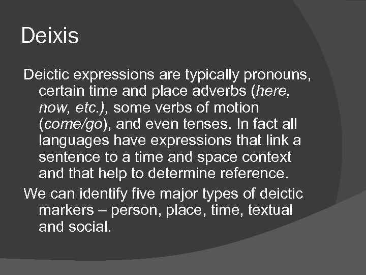 Deixis Deictic expressions are typically pronouns, certain time and place adverbs (here, now, etc.