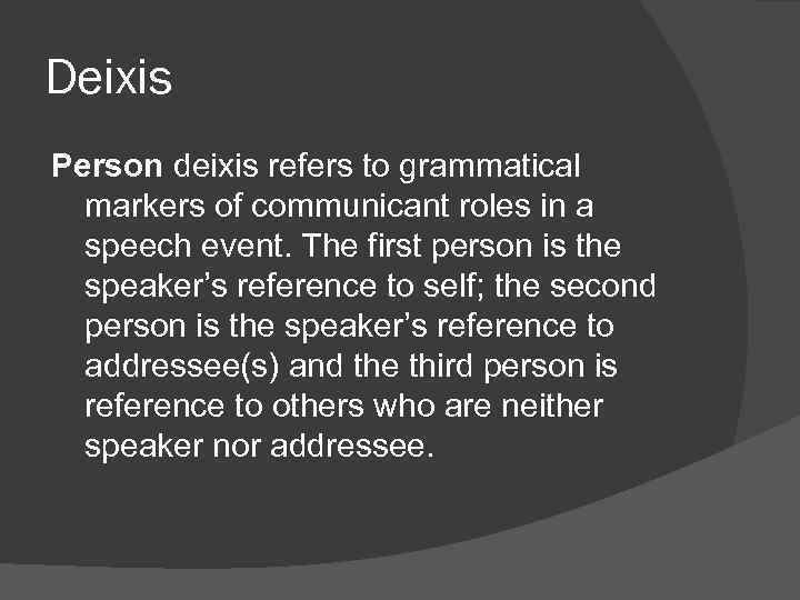 Deixis Person deixis refers to grammatical markers of communicant roles in a speech event.