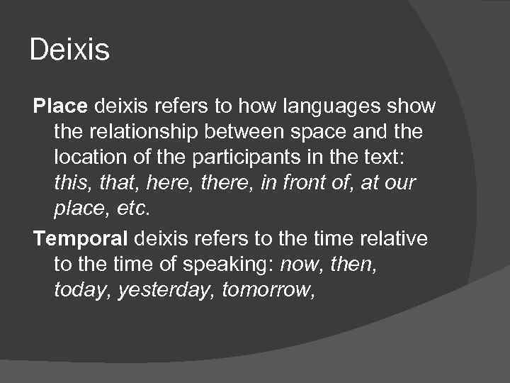 Deixis Place deixis refers to how languages show the relationship between space and the