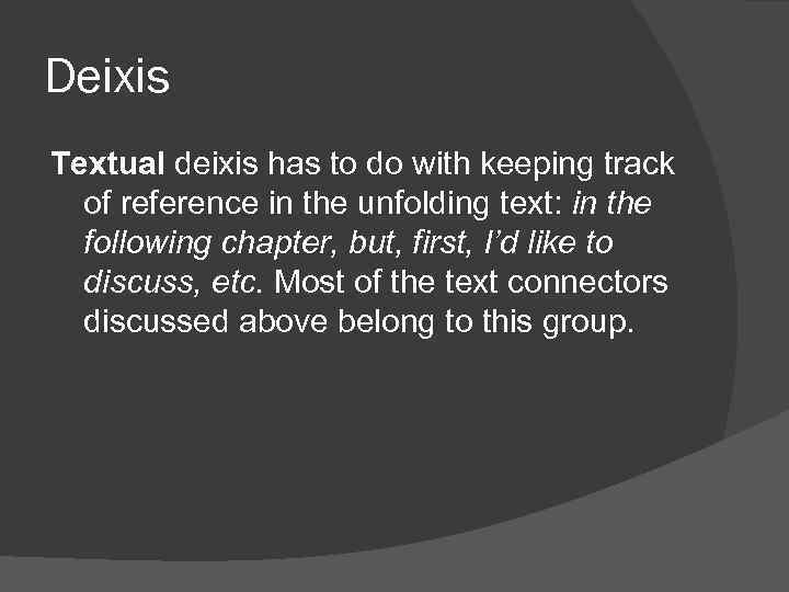 Deixis Textual deixis has to do with keeping track of reference in the unfolding