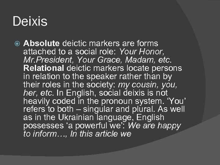 Deixis Absolute deictic markers are forms attached to a social role: Your Honor, Mr.