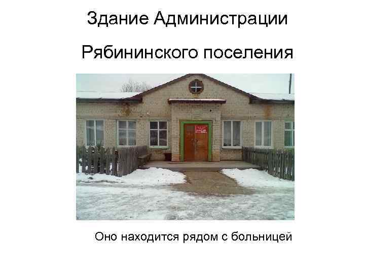 Здание Администрации Рябининского поселения Оно находится рядом с больницей 