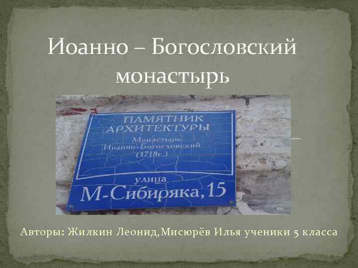 Иоанно – Богословский монастырь Авторы: Жилкин Леонид, Мисюрёв Илья ученики 5 класса 