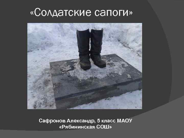  «Солдатские сапоги» Сафронов Александр, 5 класс МАОУ «Рябининская СОШ» 