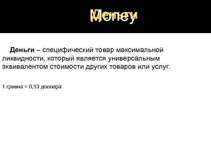 Деньги Money Деньги – специфический товар максимальной ликвидности, который является универсальным эквивалентом стоимости других