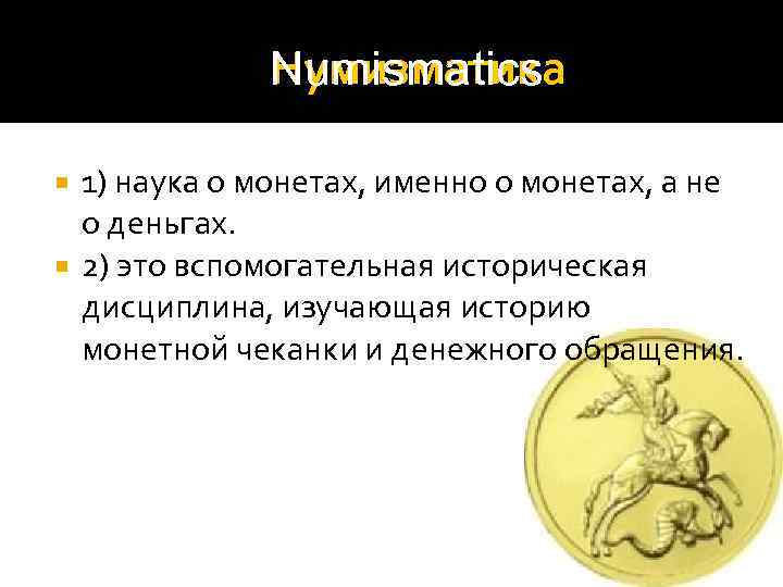 Нумизматика Numismatics 1) наука о монетах, именно о монетах, а не о деньгах. 2)