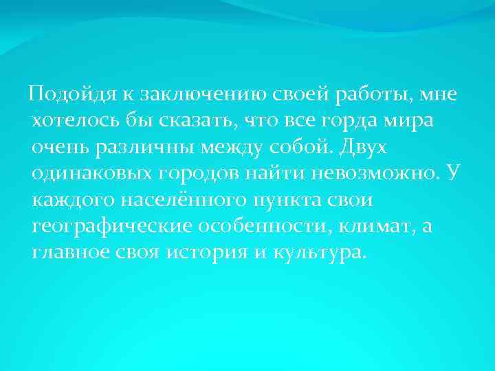 Подойдя к заключению своей работы, мне хотелось бы сказать, что все горда мира очень