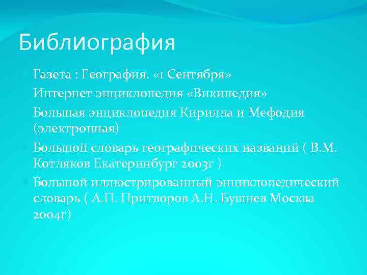 Библиография Газета : География. « 1 Сентября» Интернет энциклопедия «Википедия» Большая энциклопедия Кирилла и