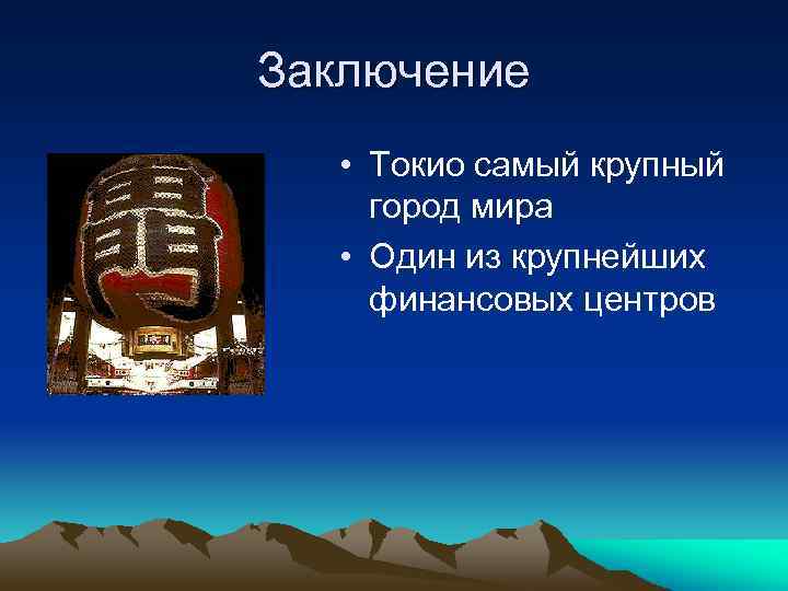 Заключение • Токио самый крупный город мира • Один из крупнейших финансовых центров 